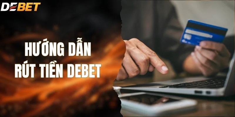 Hướng Dẫn Rút Tiền DEBET - Hoàn Thành Giao Dịch Dễ Dàng