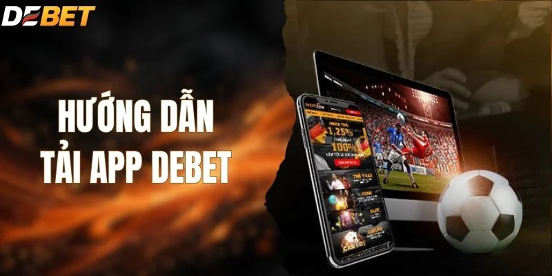 Hướng Dẫn Tải App DEBET - Cài Đặt An Toàn Và Nhanh Chóng