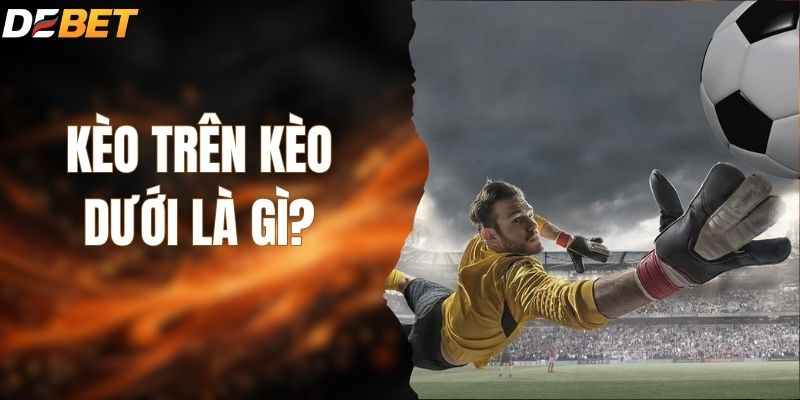 Kèo Trên Kèo Dưới Là Gì? Bí Kíp Bách Phát Bách Trúng